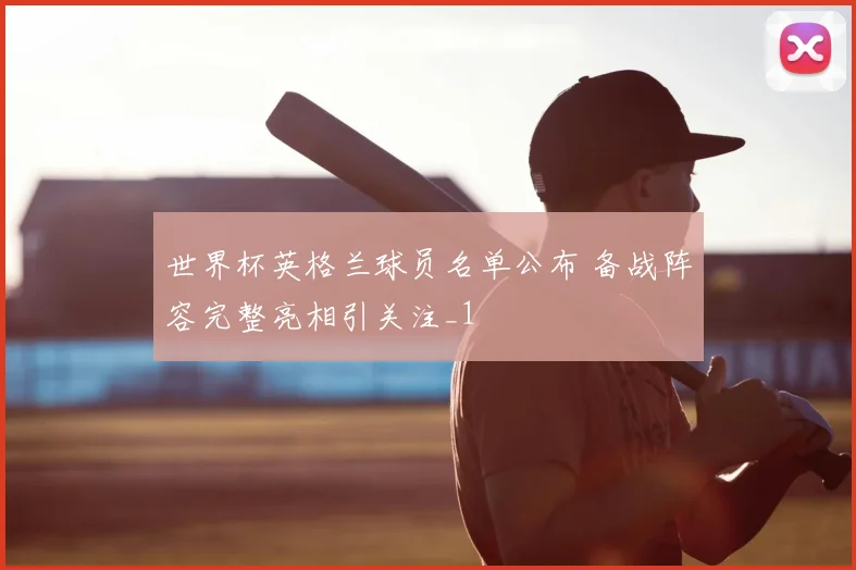 世界杯英格兰球员名单公布 备战阵容完整亮相引关注_1