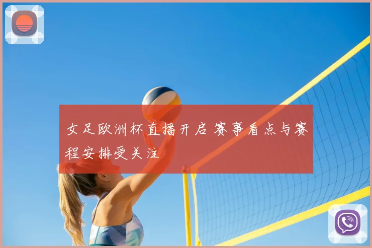 女足欧洲杯直播开启 赛事看点与赛程安排受关注