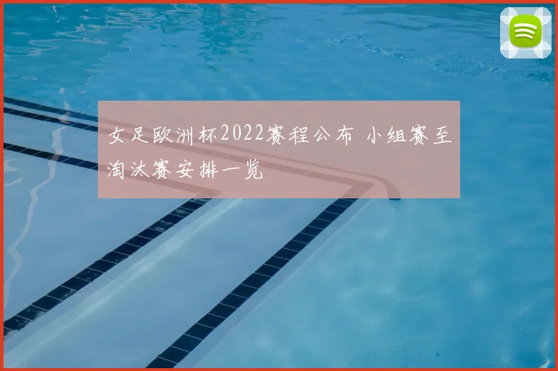 女足欧洲杯2022赛程公布 小组赛至淘汰赛安排一览