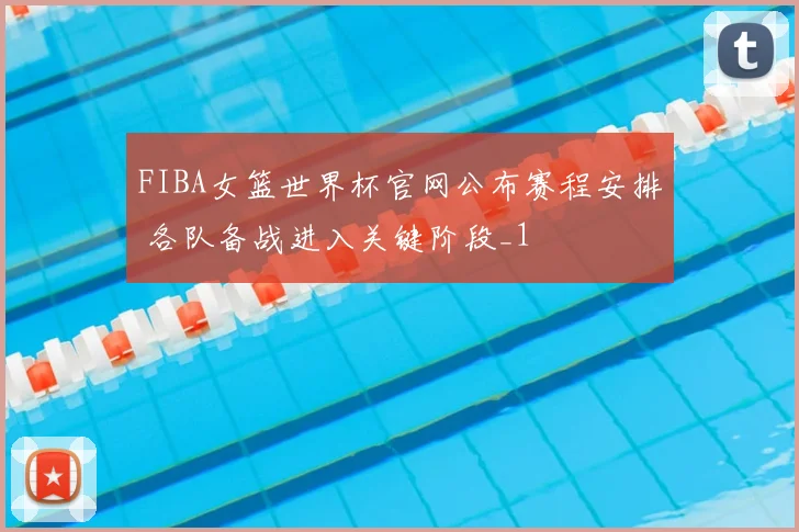 FIBA女篮世界杯官网公布赛程安排 各队备战进入关键阶段_1