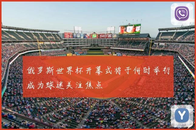 俄罗斯世界杯开幕式将于何时举行成为球迷关注焦点