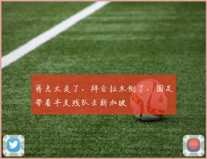 蒋光太走了、拜合拉木倒了，国足带着半支残队去新加坡