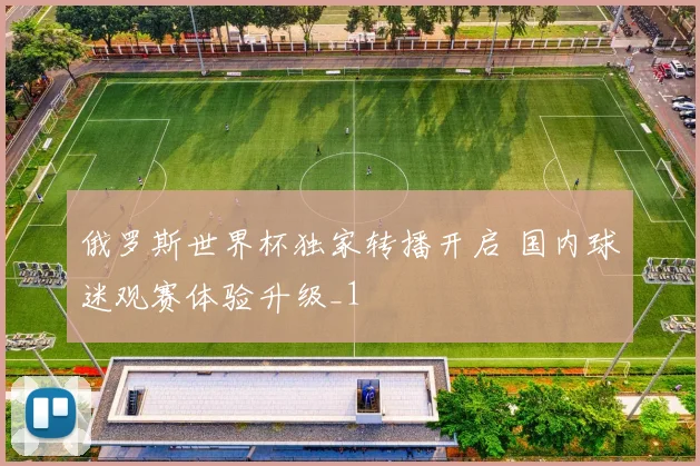 俄罗斯世界杯独家转播开启 国内球迷观赛体验升级_1