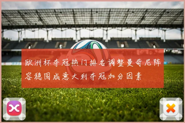 欧洲杯夺冠热门排名调整曼奇尼阵容稳固成意大利夺冠加分因素