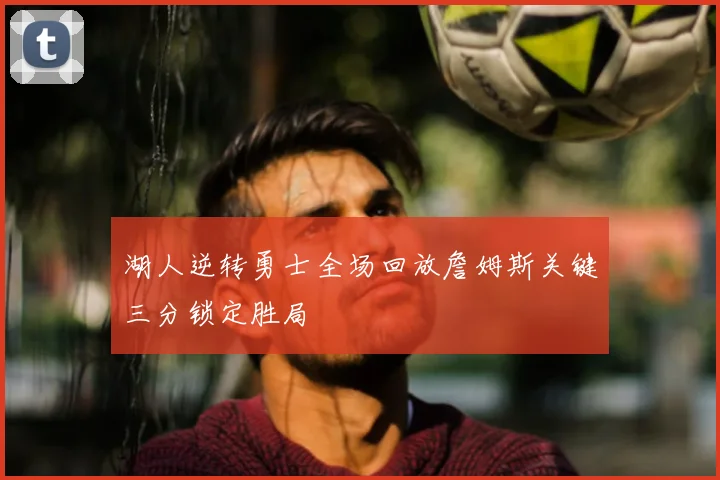 湖人逆转勇士全场回放詹姆斯关键三分锁定胜局