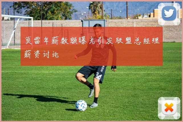 莫雷年薪数额曝光引发联盟总经理薪资讨论