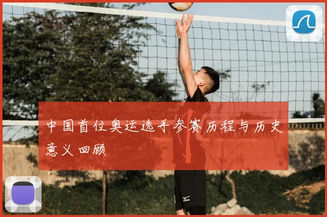 中国首位奥运选手参赛历程与历史意义回顾