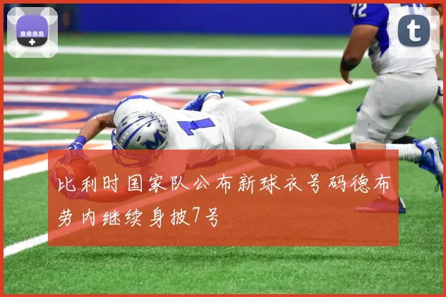 比利时国家队公布新球衣号码德布劳内继续身披7号