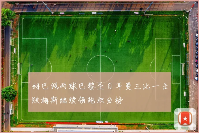 姆巴佩两球巴黎圣日耳曼三比一击败梅斯继续领跑积分榜