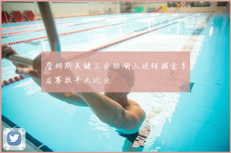 詹姆斯关键三分助湖人逆转掘金季后赛扳平大比分