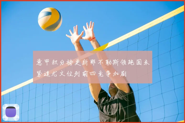 意甲积分榜更新那不勒斯领跑国米紧追尤文位列前四竞争加剧