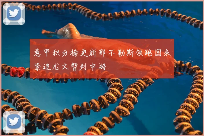 意甲积分榜更新那不勒斯领跑国米紧追尤文暂列中游