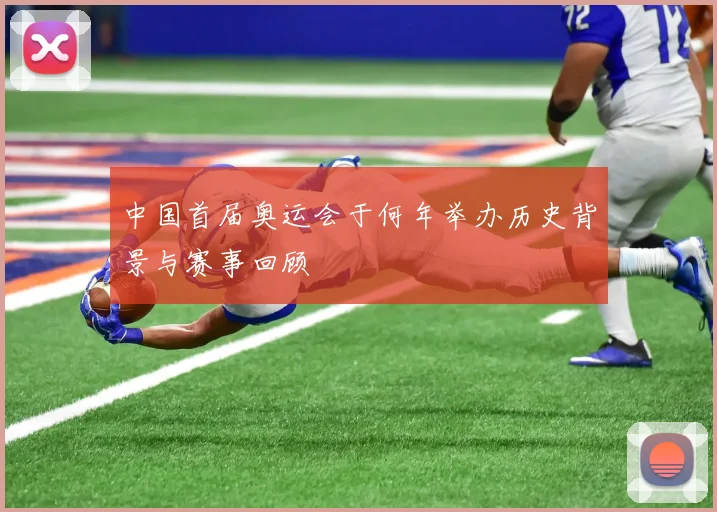中国首届奥运会于何年举办历史背景与赛事回顾