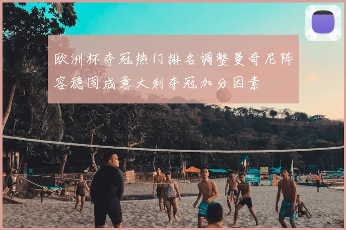 欧洲杯夺冠热门排名调整曼奇尼阵容稳固成意大利夺冠加分因素