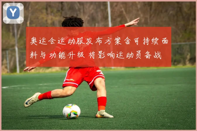 奥运会运动服发布方案含可持续面料与功能升级 将影响运动员备战