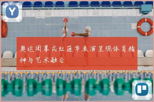 奥运闭幕式红莲华表演呈现体育精神与艺术融合