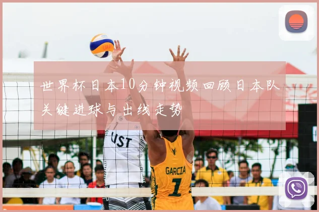 世界杯日本10分钟视频回顾日本队关键进球与出线走势