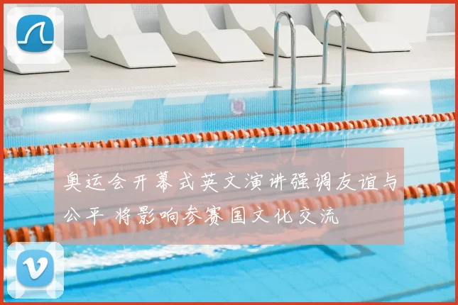 奥运会开幕式英文演讲强调友谊与公平 将影响参赛国文化交流