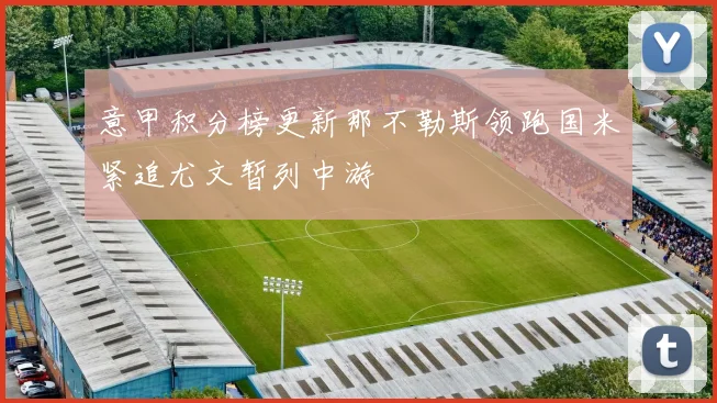 意甲积分榜更新那不勒斯领跑国米紧追尤文暂列中游